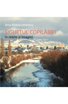 SIGHETUL COPILĂRIEI în rețete și imagini - Ionescu Ana-Maria 